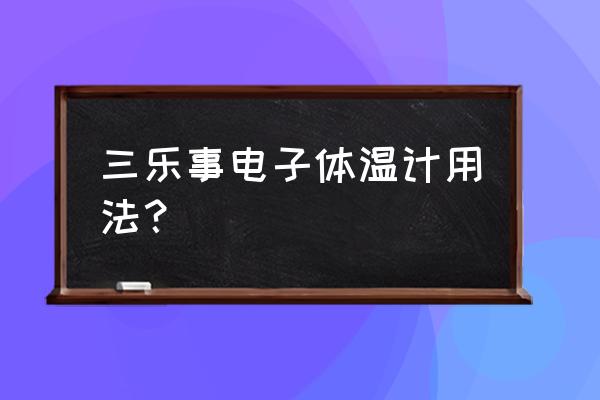 电子体温计怎么用 三乐事电子体温计用法？