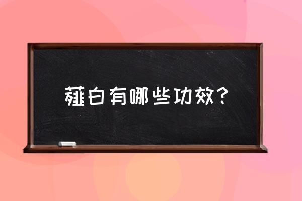 枳实薤白桂枝汤原方 薤白有哪些功效？