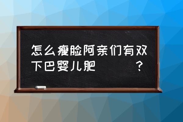 如何正确消除双下巴 怎么瘦脸阿亲们有双下巴婴儿肥눈_눈？