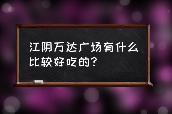 江阴万达广场地址 江阴万达广场有什么比较好吃的？