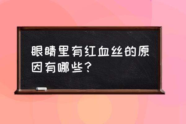 人为什么会长红血丝 眼睛里有红血丝的原因有哪些？