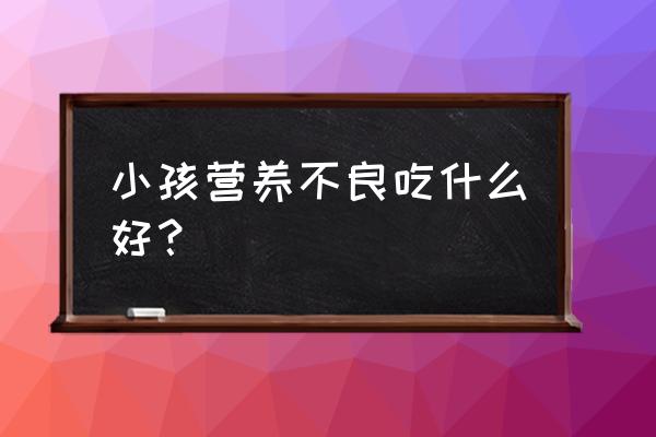 小儿营养不良热量供给 小孩营养不良吃什么好？