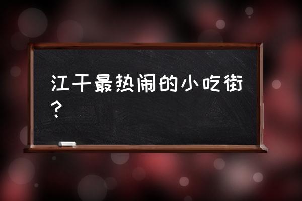 杭州江干区美食街 江干最热闹的小吃街？