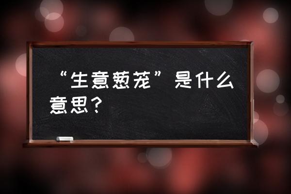 生意葱茏算是文化知识点吗 “生意葱茏”是什么意思？