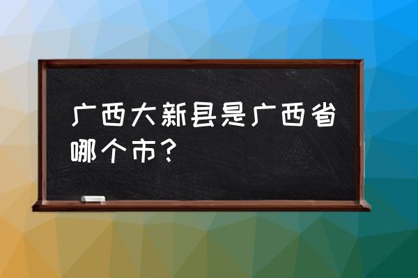 广西大新县属于哪个市 广西大新县是广西省哪个市？