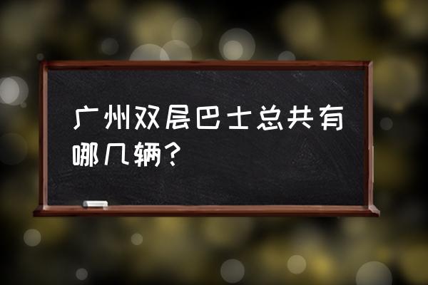 2020广州双层巴士 广州双层巴士总共有哪几辆？