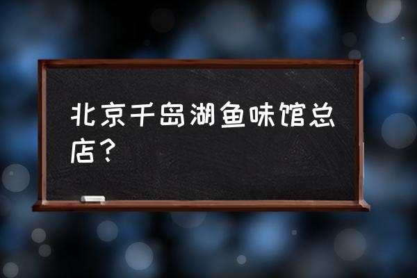 惠新西街美食 北京千岛湖鱼味馆总店？