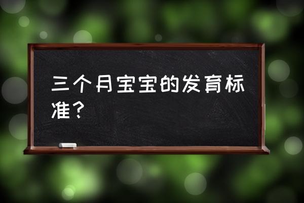 婴儿三个月发育标准 三个月宝宝的发育标准？