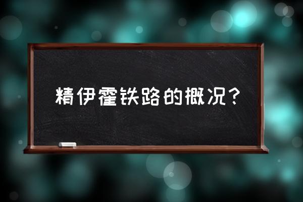 精伊霍铁路线具体信息 精伊霍铁路的概况？