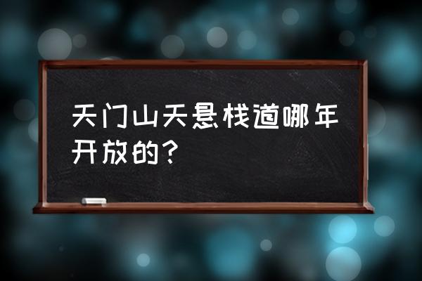 张家界天门山玻璃栈道 天门山天悬栈道哪年开放的？