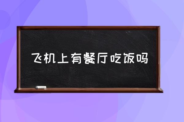 飞机餐厅在那个位置 飞机上有餐厅吃饭吗