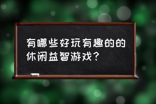 好玩的益智游戏 有哪些好玩有趣的的休闲益智游戏？