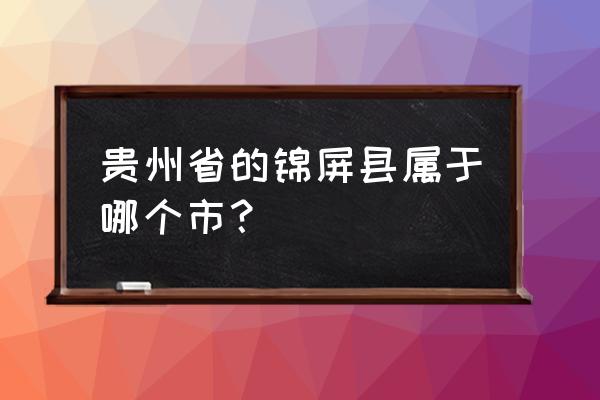 贵州锦屏县属于哪个市 贵州省的锦屏县属于哪个市？