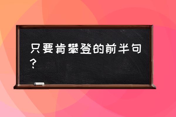 只要肯攀登的前一句 只要肯攀登的前半句？