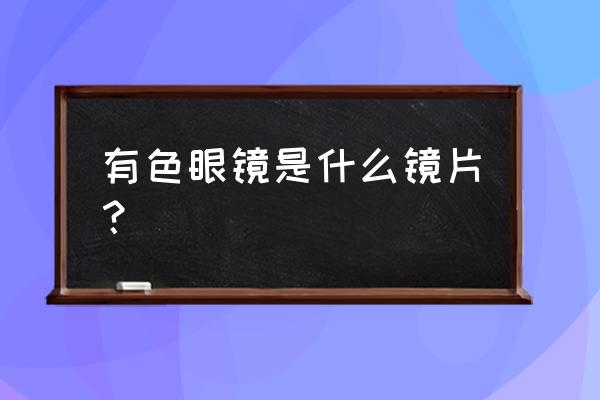 有色眼镜是什么镜片 有色眼镜是什么镜片？