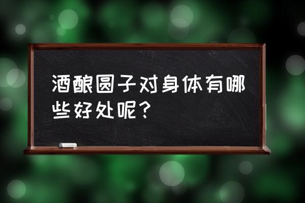 醪糟汤圆的好处 酒酿圆子对身体有哪些好处呢？