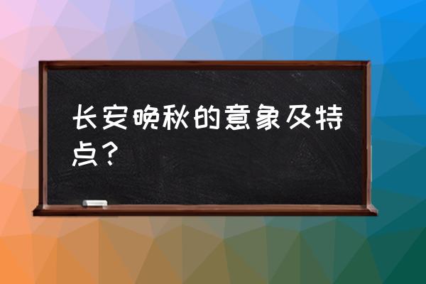 长安晚秋中的意象的含义 长安晚秋的意象及特点？