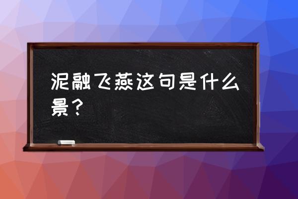 泥融飞燕子是什么景 泥融飞燕这句是什么景？