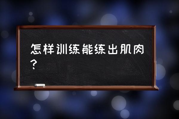 如何练肌肉的方法 怎样训练能练出肌肉？