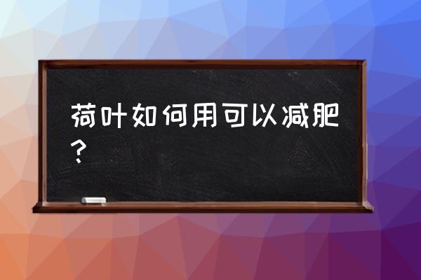 吃荷叶可以减肥吗 荷叶如何用可以减肥？