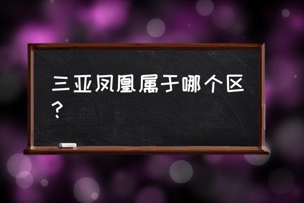 三亚凤凰花苑 三亚凤凰属于哪个区？