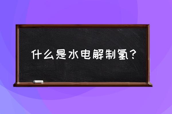 小型电解水制氢设备 什么是水电解制氢？