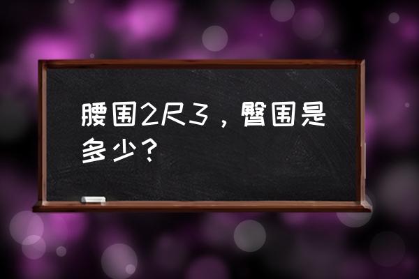 腰围2尺3臀围是多少 腰围2尺3，臀围是多少？