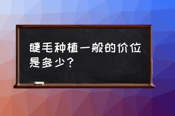 种睫毛要多少钱好不好 睫毛种植一般的价位是多少？