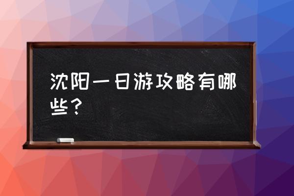 沈阳游玩一天攻略 沈阳一日游攻略有哪些？