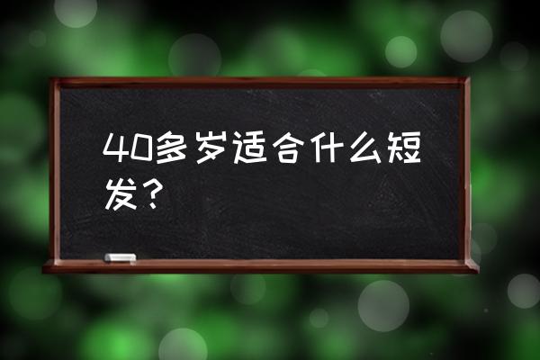 40岁短发 40多岁适合什么短发？