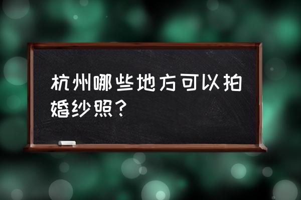 杭州婚纱照摄影 杭州哪些地方可以拍婚纱照？