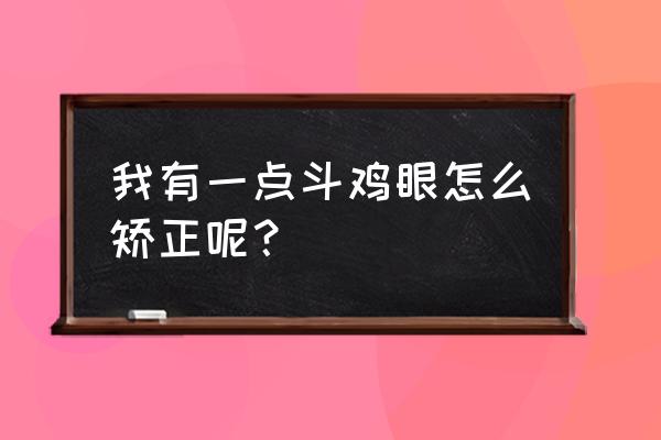 斗鸡眼怎么自己矫正 我有一点斗鸡眼怎么矫正呢？