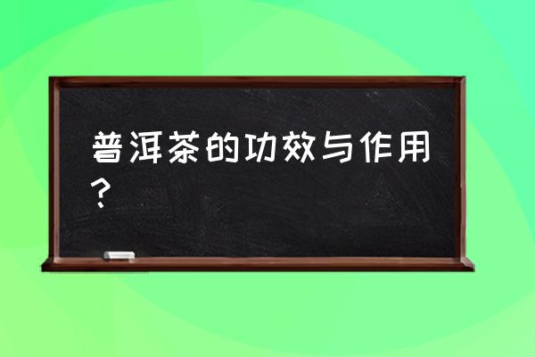 普洱茶的功效与作用 注意 普洱茶的功效与作用？