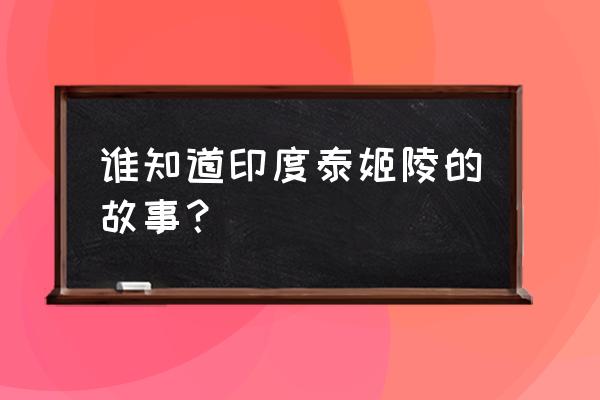 泰姬陵为什么在印度 谁知道印度泰姬陵的故事？