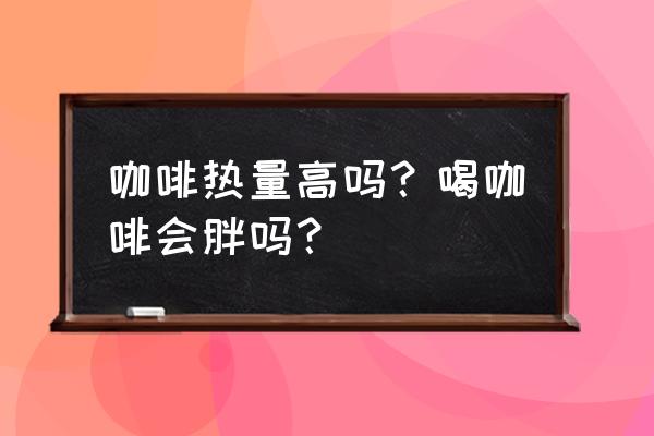 咖啡能减肥还是能发胖吗 咖啡热量高吗？喝咖啡会胖吗？