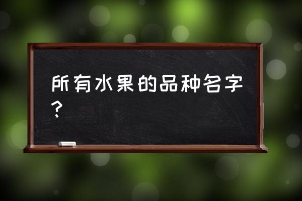 水果大全名称 所有水果的品种名字？