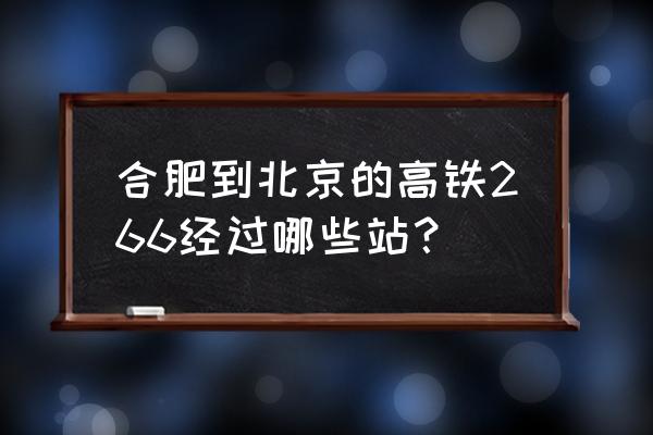 合肥到北京高铁经过哪些站 合肥到北京的高铁266经过哪些站？