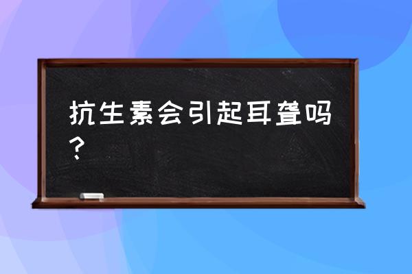 去甲万古霉素的作用与功效 抗生素会引起耳聋吗？