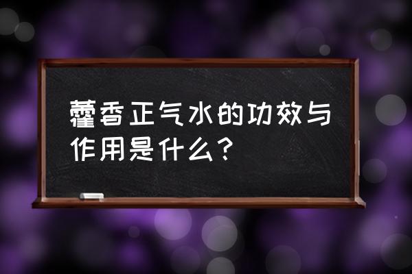 藿香正气水的功效与作用 藿香正气水的功效与作用是什么？