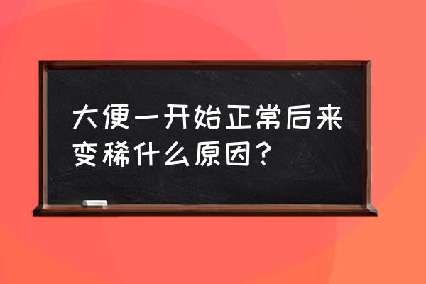 大便先正常后稀 大便一开始正常后来变稀什么原因？