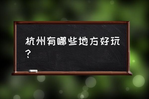 杭州好玩的地方排行榜 杭州有哪些地方好玩？