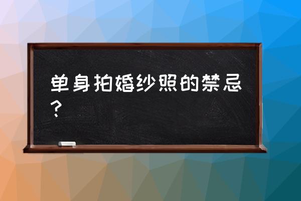 拍婚纱照禁忌 单身拍婚纱照的禁忌？