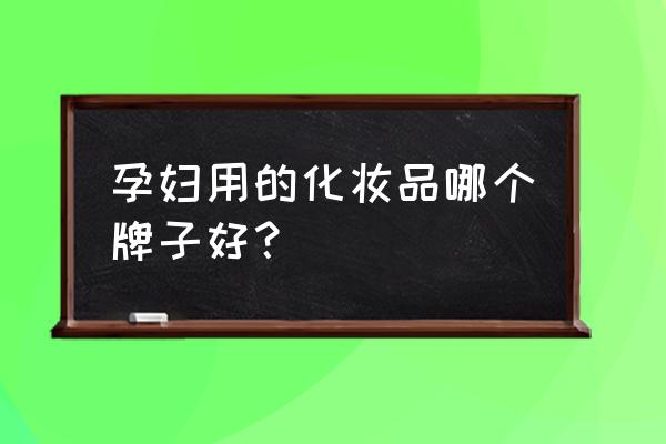 玛凯玛莉护肤品好用吗 孕妇用的化妆品哪个牌子好？