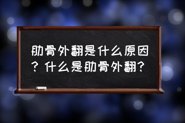 肋骨外翻原因 肋骨外翻是什么原因？什么是肋骨外翻？