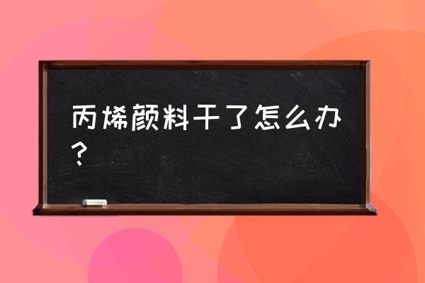 丙烯颜料干了怎么化开 丙烯颜料干了怎么办？