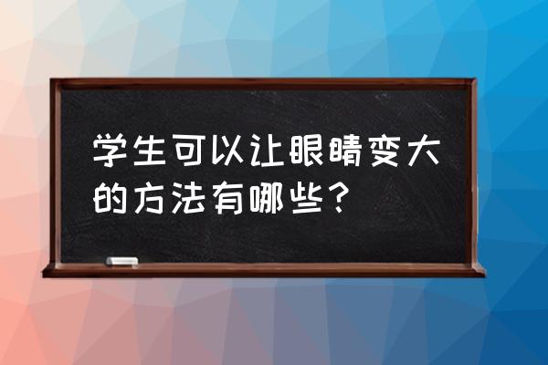 怎样让学生眼睛变大 学生可以让眼睛变大的方法有哪些？