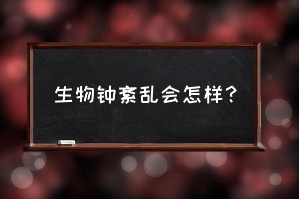 生物钟紊乱会怎么样 生物钟紊乱会怎样？