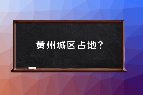 黄冈市黄州区面积 黄州城区占地？