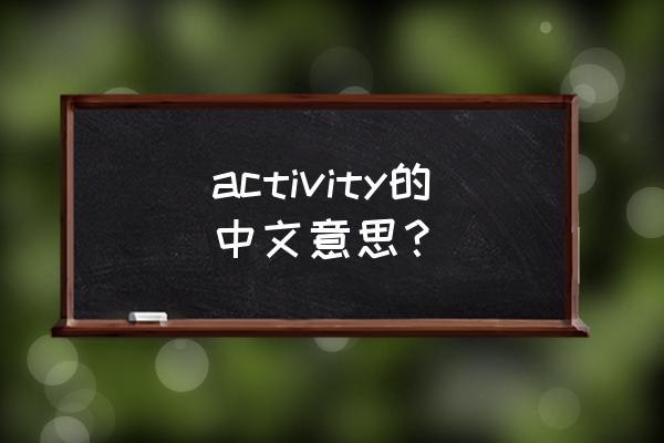 activity的中文意思 activity的中文意思？