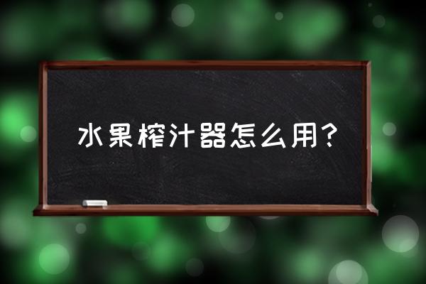 水果榨汁机怎么使用 水果榨汁器怎么用？